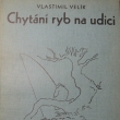 Chytání rybn na udici, Vlastimil Velík, vydáno 1933, I. vydání pak ještě vyšlo 2x. Autor narozen 26.8.1897 v Českých Budějovicích, zemřel 4.9.1957. Úředník, práce v oboru sportovního rybářství.