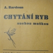 Cht�n� ryb suchou mu�kou, Anton�n Bardoun, vyd�no 1937. Autor narozen *9.4.1894 v Ledvic�ch. ��edn�k �eleznic, redigoval �asopis a psal knihy o ryb��stv�.