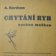 Chtání ryb suchou muškou, Antonín Bardoun, vydáno 1937. Autor narozen *9.4.1894 v Ledvicích. Úředník železnic, redigoval časopis a psal knihy o rybářství.