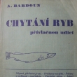 Chyt�n� ryb p��vla�nou udic�, Anton�n Bardoun, vyd�no 1936, Autor narozen* 9.4.1894 v Ledvic�ch. ��edn�k �eleznic, redigoval �asopis a psal knihy o ryb��stv�